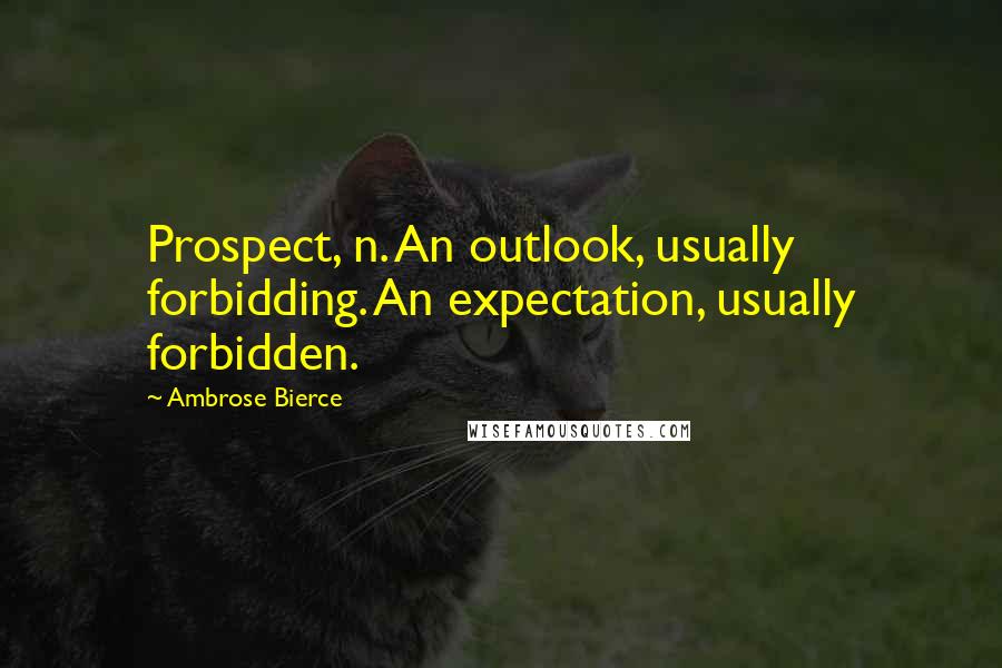Ambrose Bierce Quotes: Prospect, n. An outlook, usually forbidding. An expectation, usually forbidden.