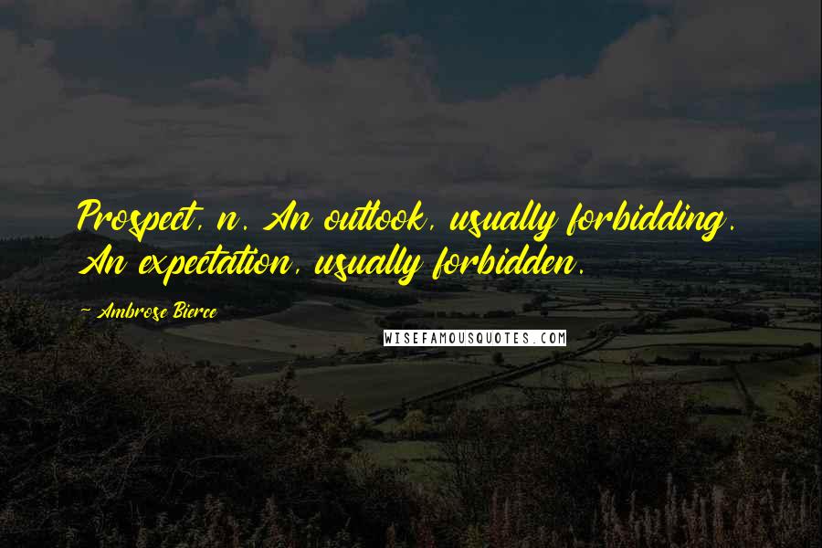 Ambrose Bierce Quotes: Prospect, n. An outlook, usually forbidding. An expectation, usually forbidden.