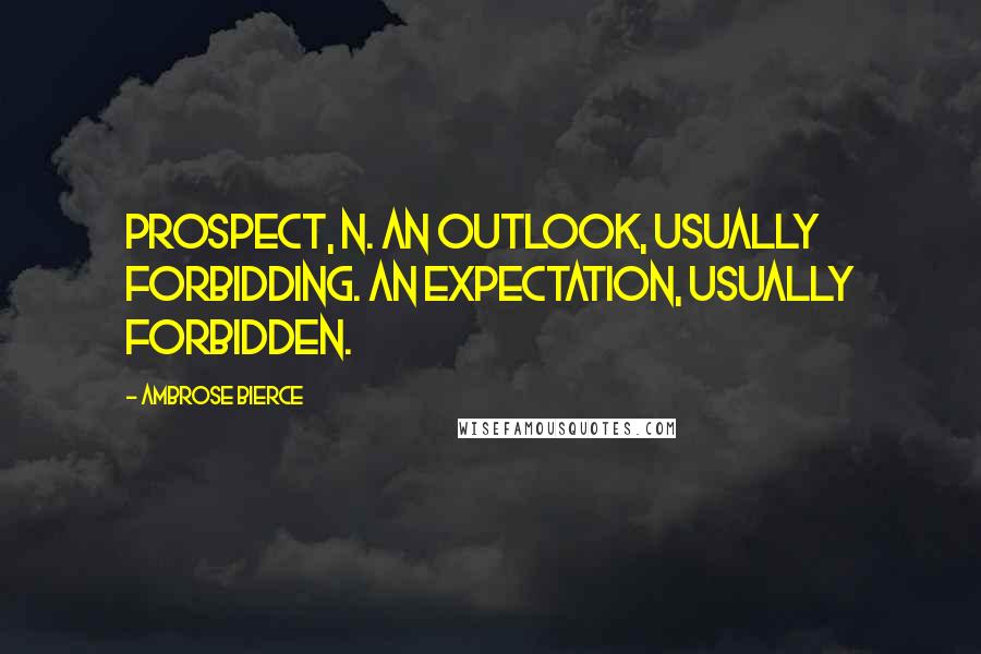 Ambrose Bierce Quotes: Prospect, n. An outlook, usually forbidding. An expectation, usually forbidden.
