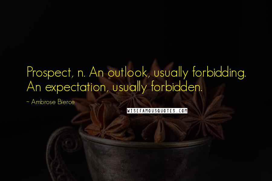 Ambrose Bierce Quotes: Prospect, n. An outlook, usually forbidding. An expectation, usually forbidden.