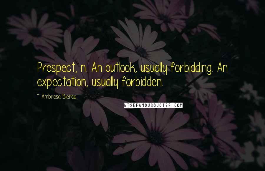 Ambrose Bierce Quotes: Prospect, n. An outlook, usually forbidding. An expectation, usually forbidden.