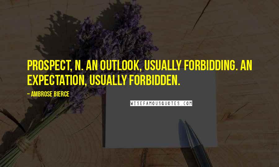 Ambrose Bierce Quotes: Prospect, n. An outlook, usually forbidding. An expectation, usually forbidden.