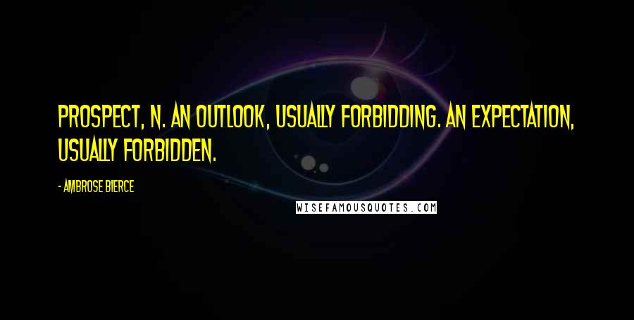 Ambrose Bierce Quotes: Prospect, n. An outlook, usually forbidding. An expectation, usually forbidden.