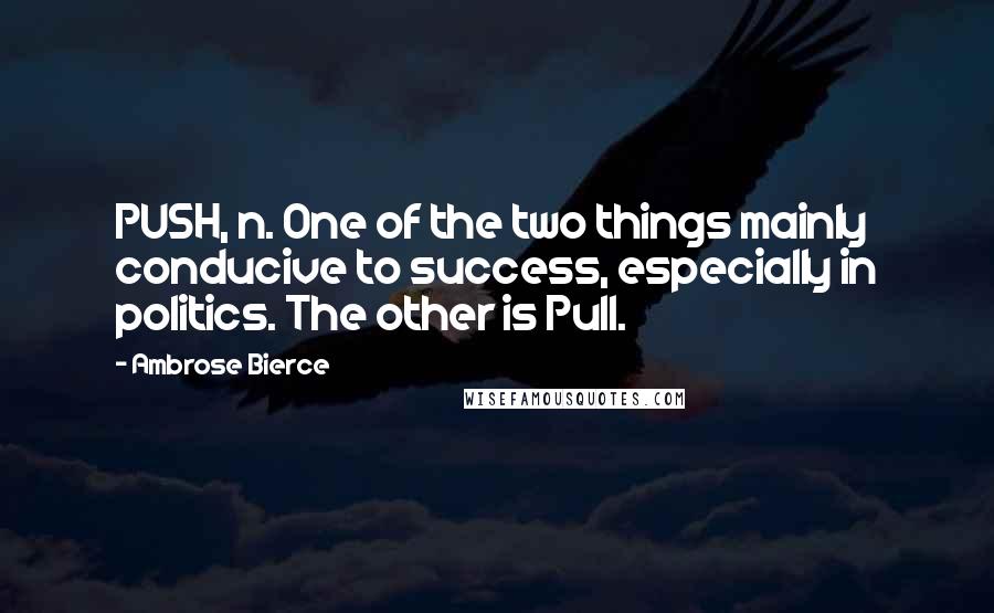 Ambrose Bierce Quotes: PUSH, n. One of the two things mainly conducive to success, especially in politics. The other is Pull.