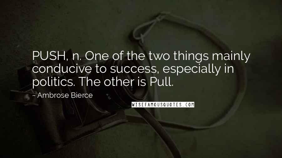 Ambrose Bierce Quotes: PUSH, n. One of the two things mainly conducive to success, especially in politics. The other is Pull.