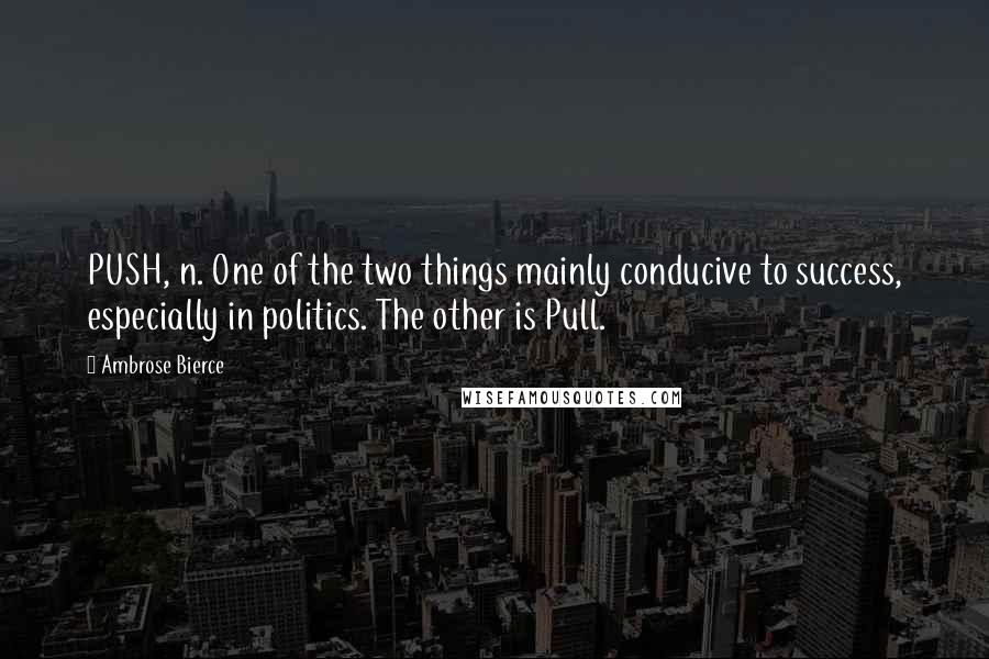 Ambrose Bierce Quotes: PUSH, n. One of the two things mainly conducive to success, especially in politics. The other is Pull.