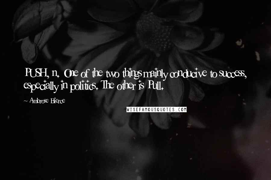 Ambrose Bierce Quotes: PUSH, n. One of the two things mainly conducive to success, especially in politics. The other is Pull.