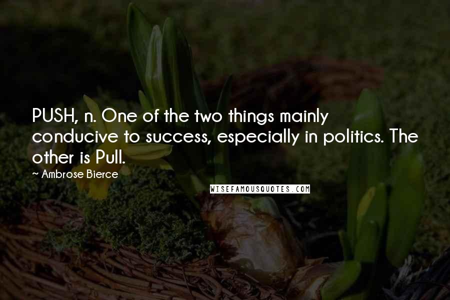 Ambrose Bierce Quotes: PUSH, n. One of the two things mainly conducive to success, especially in politics. The other is Pull.