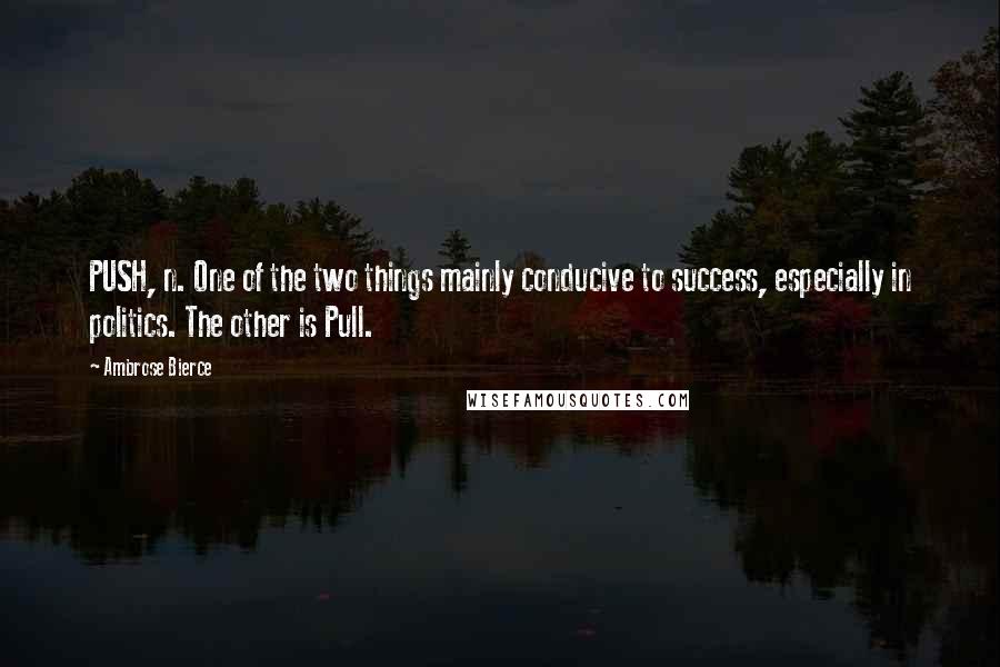 Ambrose Bierce Quotes: PUSH, n. One of the two things mainly conducive to success, especially in politics. The other is Pull.