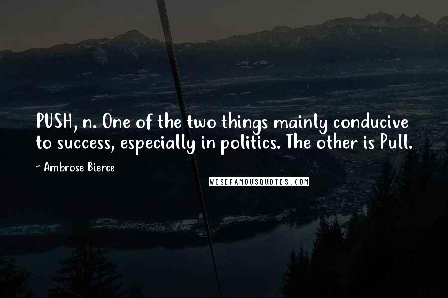 Ambrose Bierce Quotes: PUSH, n. One of the two things mainly conducive to success, especially in politics. The other is Pull.