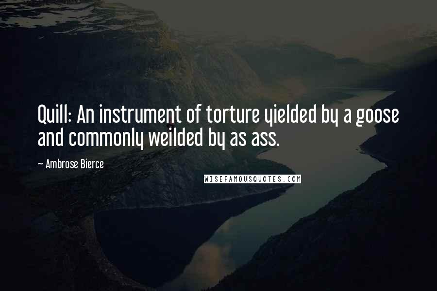 Ambrose Bierce Quotes: Quill: An instrument of torture yielded by a goose and commonly weilded by as ass.