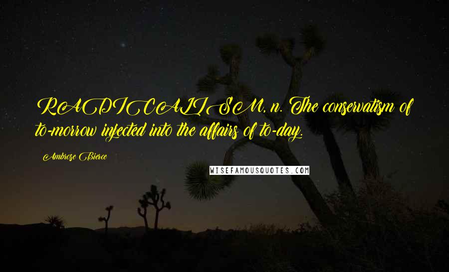 Ambrose Bierce Quotes: RADICALISM, n. The conservatism of to-morrow injected into the affairs of to-day.