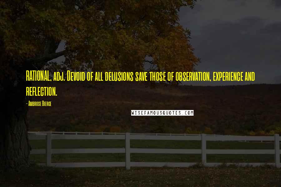 Ambrose Bierce Quotes: RATIONAL, adj. Devoid of all delusions save those of observation, experience and reflection.