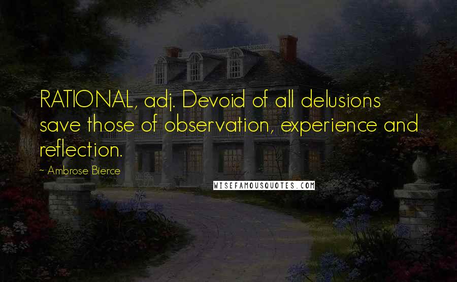 Ambrose Bierce Quotes: RATIONAL, adj. Devoid of all delusions save those of observation, experience and reflection.