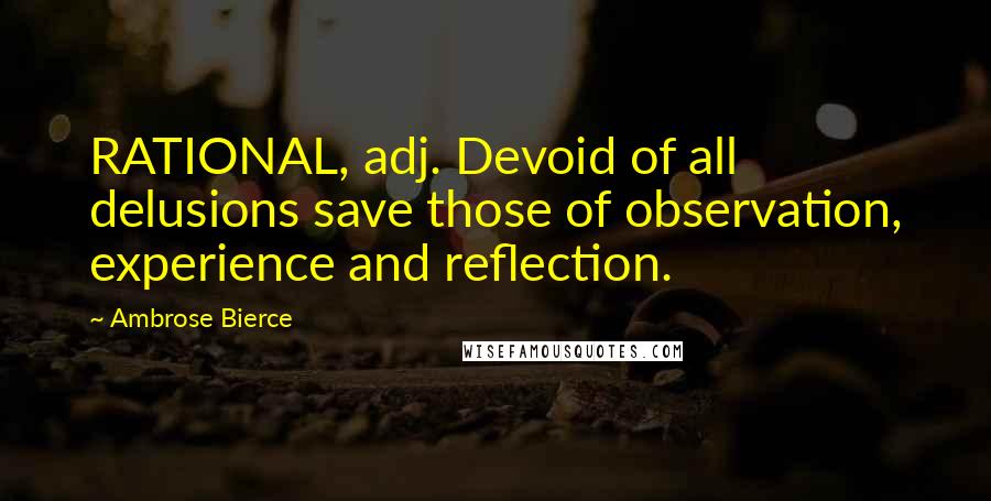 Ambrose Bierce Quotes: RATIONAL, adj. Devoid of all delusions save those of observation, experience and reflection.