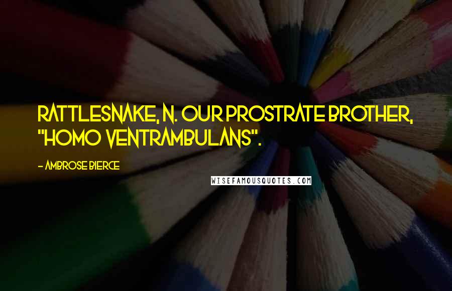 Ambrose Bierce Quotes: RATTLESNAKE, n. Our prostrate brother, "Homo ventrambulans".