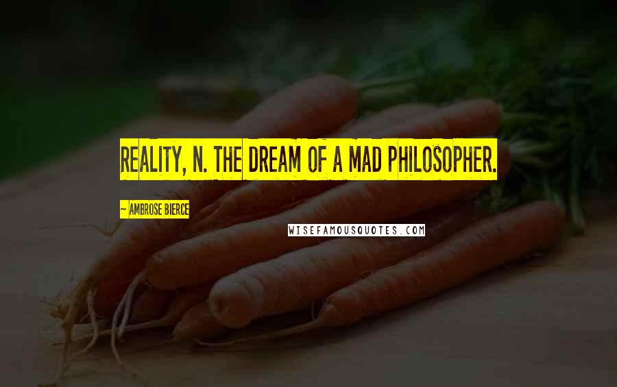 Ambrose Bierce Quotes: Reality, n. The dream of a mad philosopher.