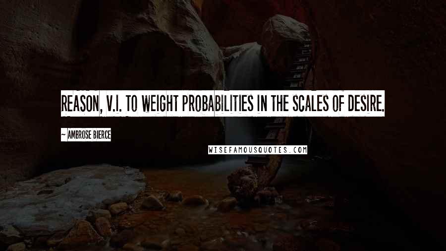 Ambrose Bierce Quotes: REASON, v.i. To weight probabilities in the scales of desire.