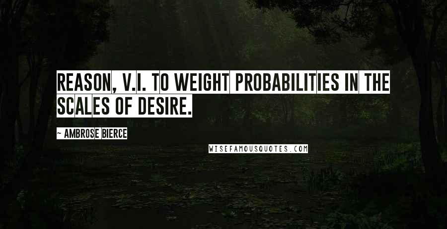Ambrose Bierce Quotes: REASON, v.i. To weight probabilities in the scales of desire.