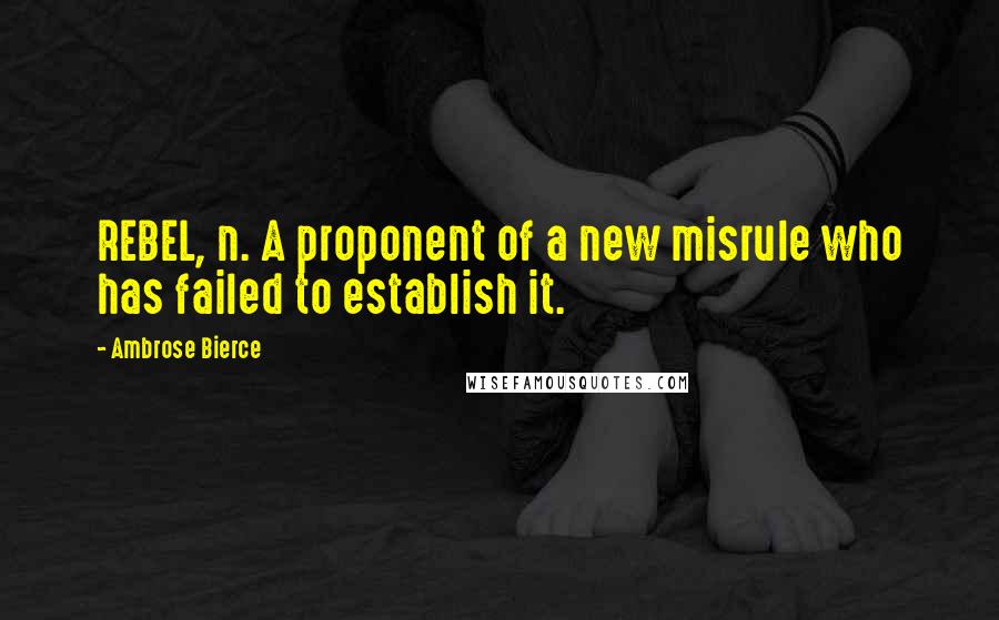 Ambrose Bierce Quotes: REBEL, n. A proponent of a new misrule who has failed to establish it.