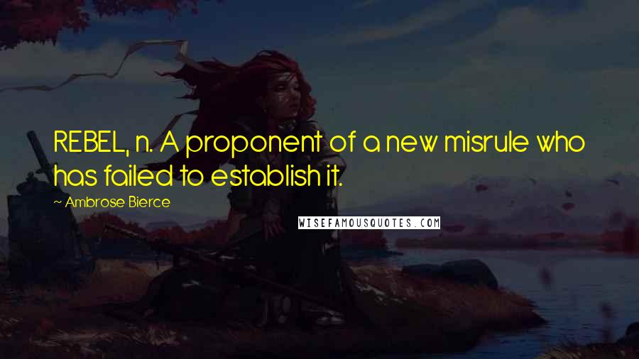 Ambrose Bierce Quotes: REBEL, n. A proponent of a new misrule who has failed to establish it.