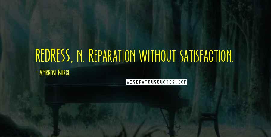 Ambrose Bierce Quotes: REDRESS, n. Reparation without satisfaction.