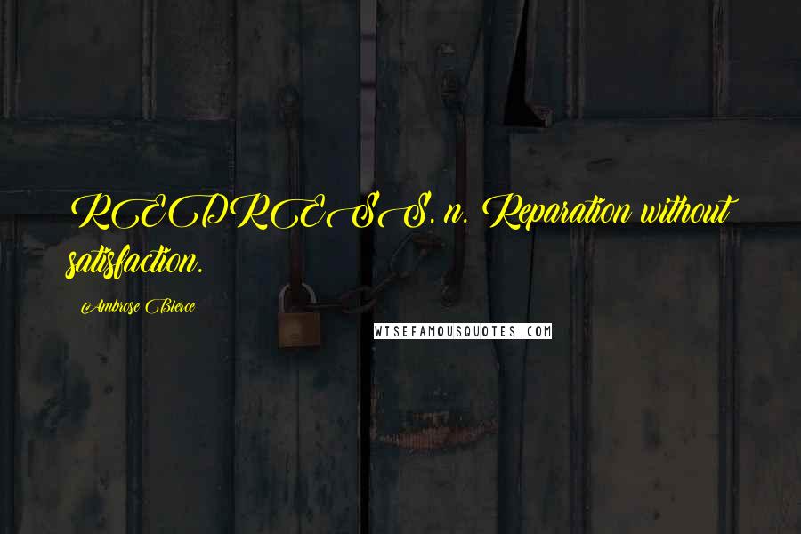 Ambrose Bierce Quotes: REDRESS, n. Reparation without satisfaction.