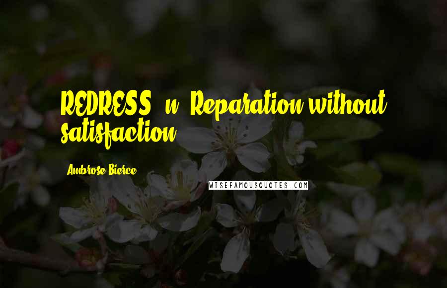 Ambrose Bierce Quotes: REDRESS, n. Reparation without satisfaction.