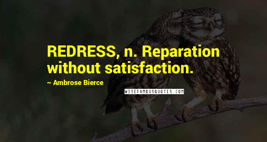 Ambrose Bierce Quotes: REDRESS, n. Reparation without satisfaction.