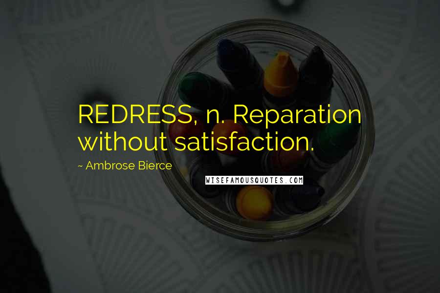 Ambrose Bierce Quotes: REDRESS, n. Reparation without satisfaction.