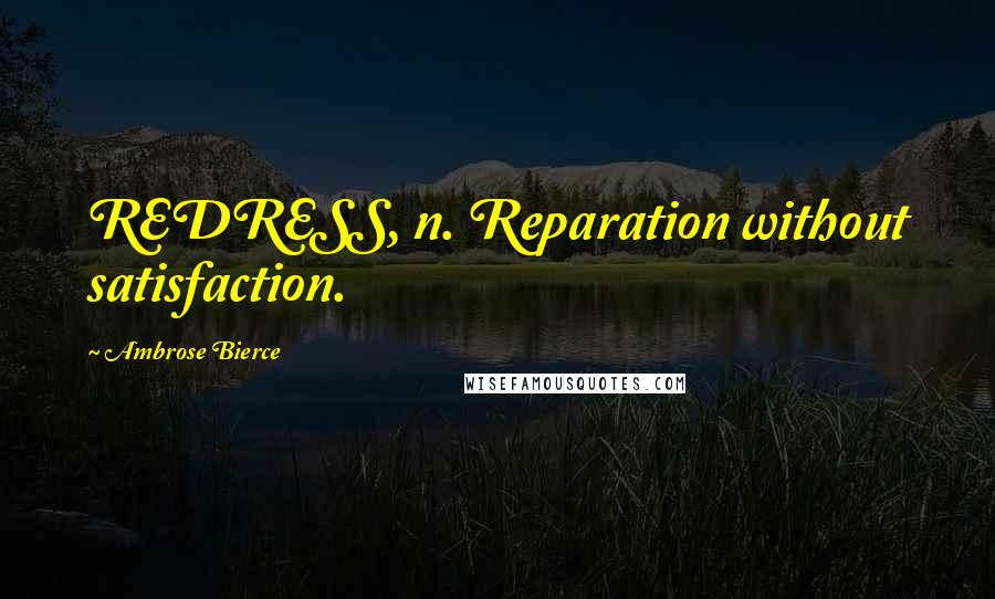 Ambrose Bierce Quotes: REDRESS, n. Reparation without satisfaction.