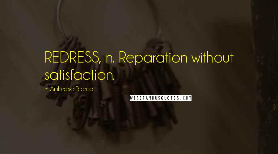 Ambrose Bierce Quotes: REDRESS, n. Reparation without satisfaction.