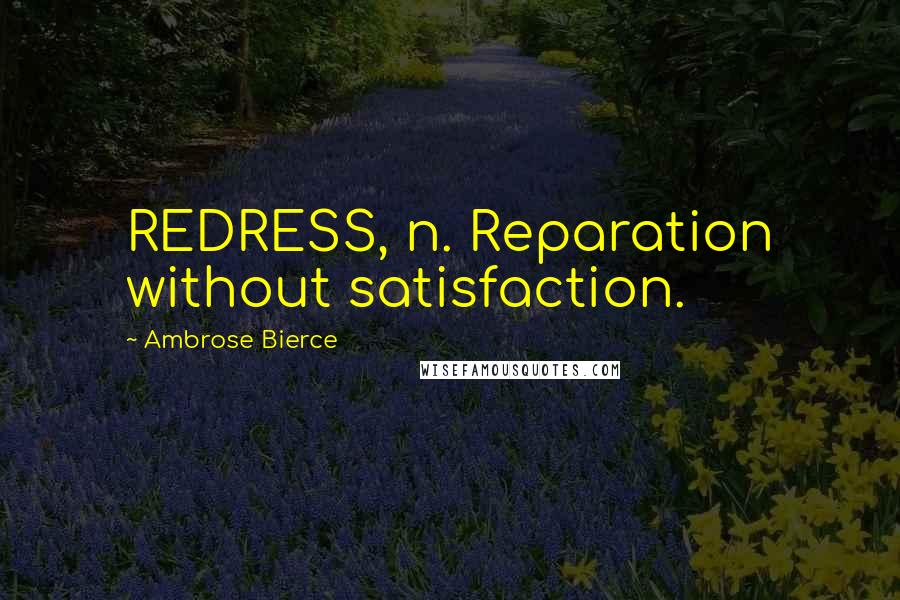 Ambrose Bierce Quotes: REDRESS, n. Reparation without satisfaction.