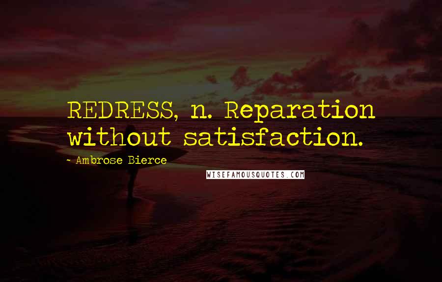 Ambrose Bierce Quotes: REDRESS, n. Reparation without satisfaction.