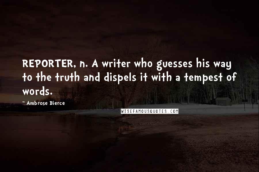 Ambrose Bierce Quotes: REPORTER, n. A writer who guesses his way to the truth and dispels it with a tempest of words.