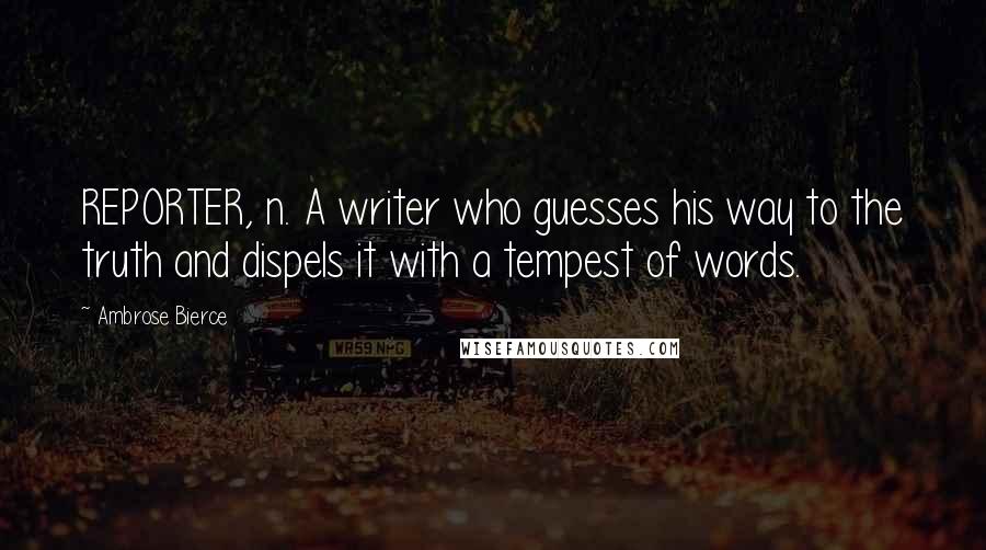 Ambrose Bierce Quotes: REPORTER, n. A writer who guesses his way to the truth and dispels it with a tempest of words.