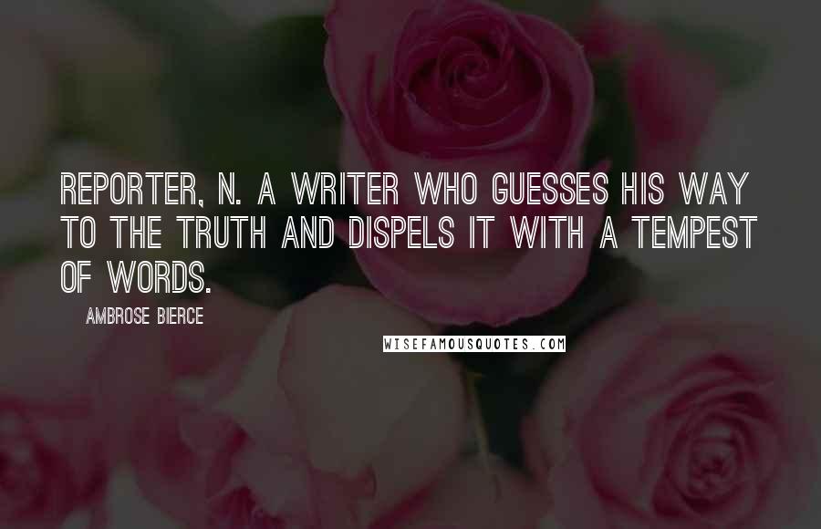 Ambrose Bierce Quotes: REPORTER, n. A writer who guesses his way to the truth and dispels it with a tempest of words.