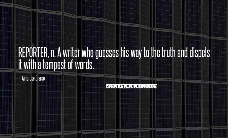 Ambrose Bierce Quotes: REPORTER, n. A writer who guesses his way to the truth and dispels it with a tempest of words.