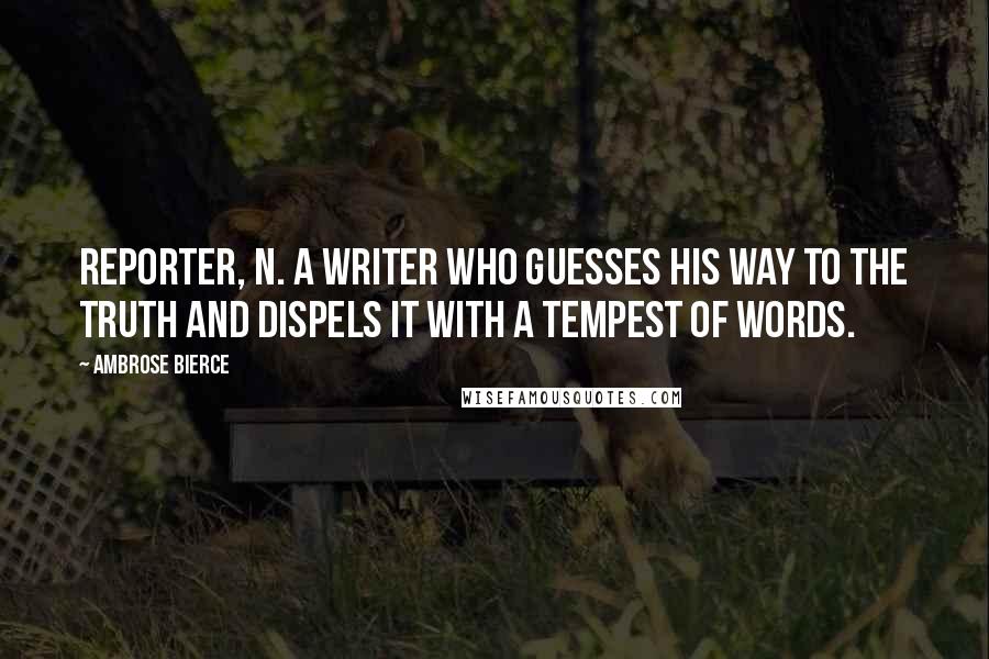 Ambrose Bierce Quotes: REPORTER, n. A writer who guesses his way to the truth and dispels it with a tempest of words.