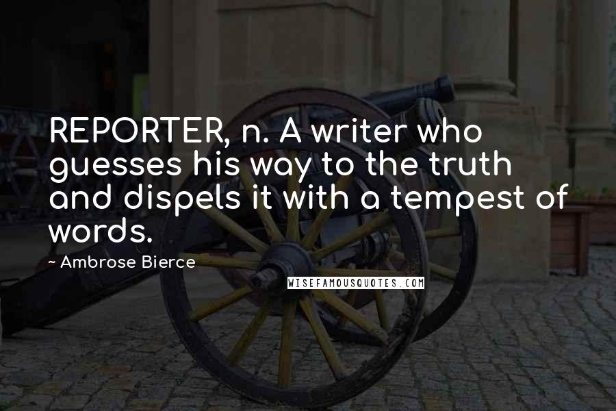 Ambrose Bierce Quotes: REPORTER, n. A writer who guesses his way to the truth and dispels it with a tempest of words.