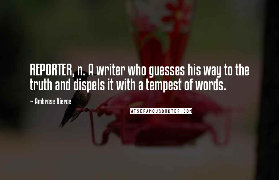 Ambrose Bierce Quotes: REPORTER, n. A writer who guesses his way to the truth and dispels it with a tempest of words.