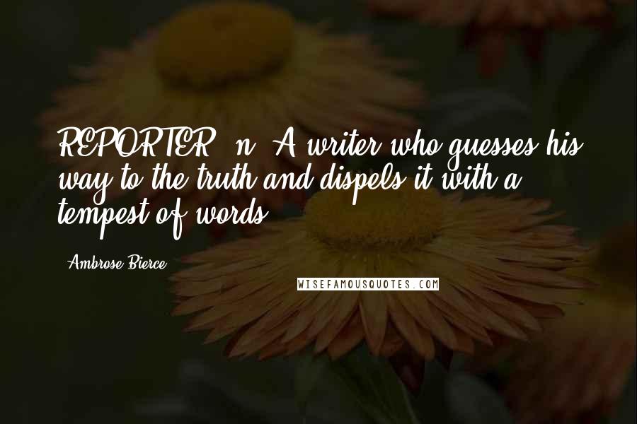 Ambrose Bierce Quotes: REPORTER, n. A writer who guesses his way to the truth and dispels it with a tempest of words.