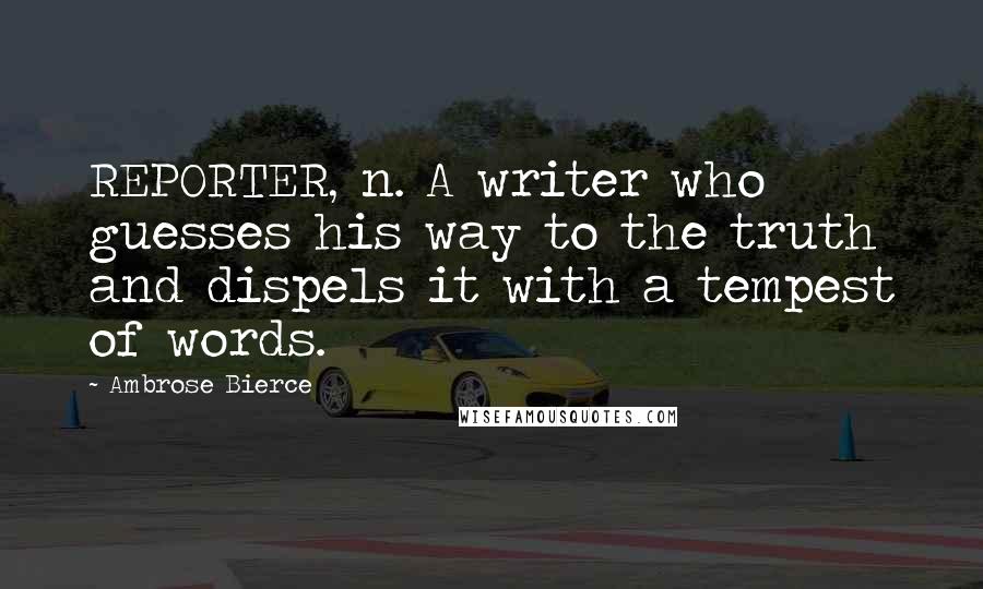 Ambrose Bierce Quotes: REPORTER, n. A writer who guesses his way to the truth and dispels it with a tempest of words.