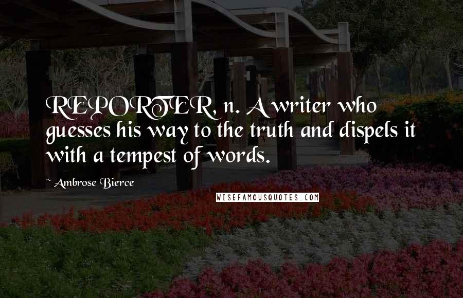 Ambrose Bierce Quotes: REPORTER, n. A writer who guesses his way to the truth and dispels it with a tempest of words.