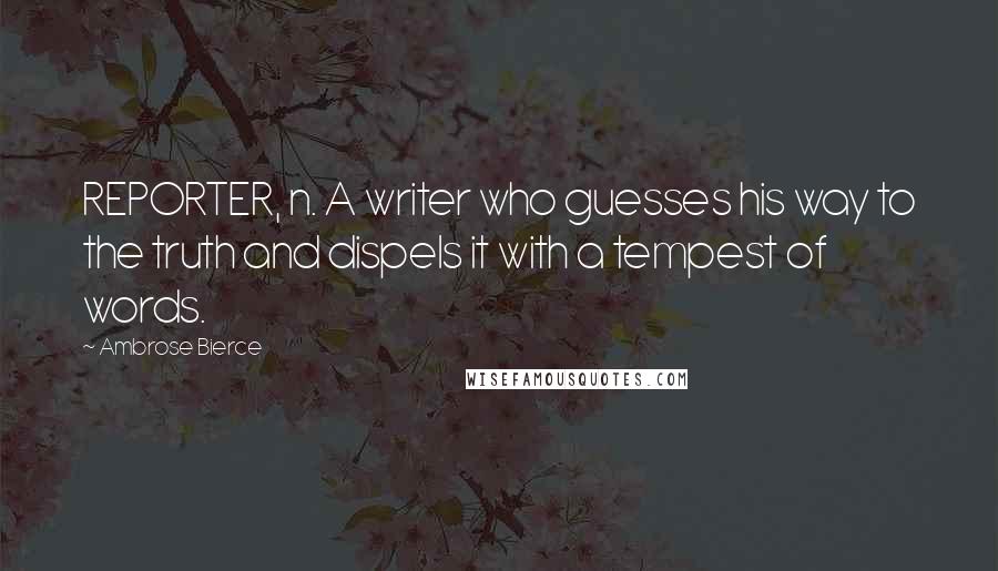 Ambrose Bierce Quotes: REPORTER, n. A writer who guesses his way to the truth and dispels it with a tempest of words.