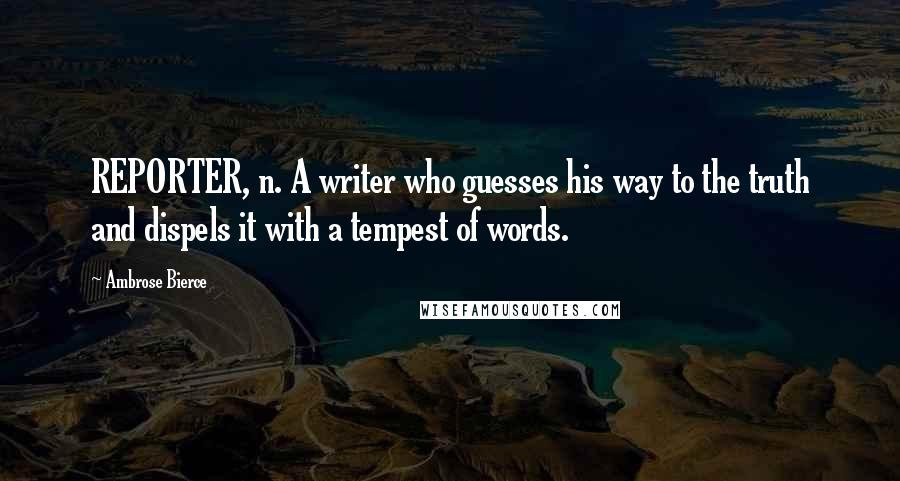 Ambrose Bierce Quotes: REPORTER, n. A writer who guesses his way to the truth and dispels it with a tempest of words.