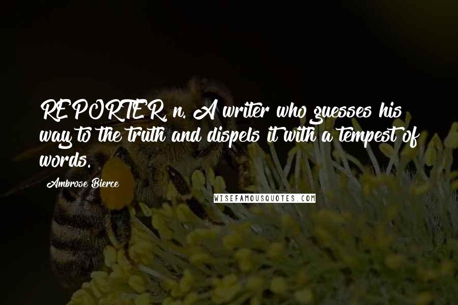 Ambrose Bierce Quotes: REPORTER, n. A writer who guesses his way to the truth and dispels it with a tempest of words.