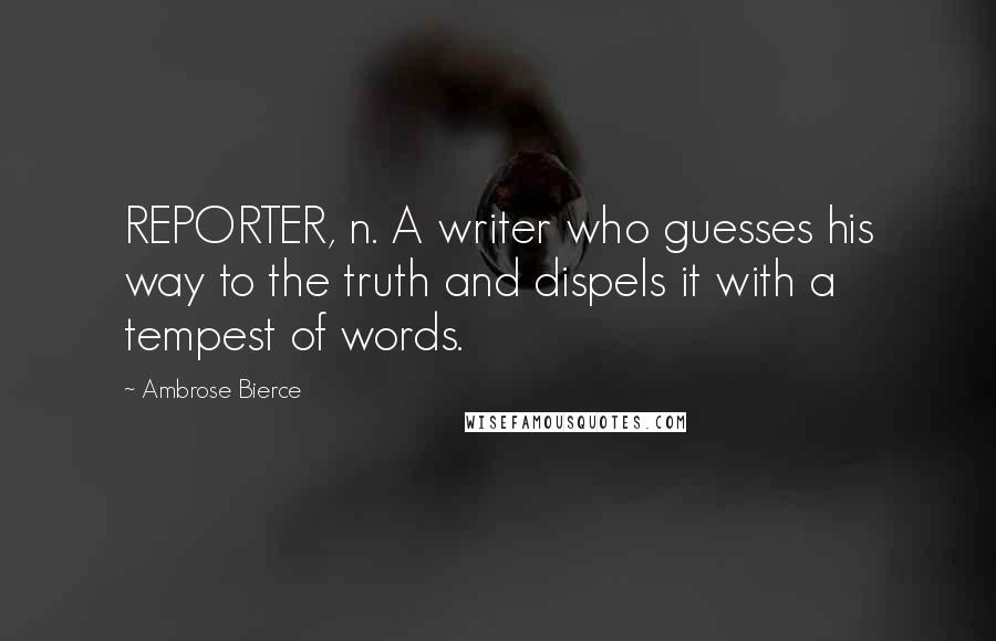 Ambrose Bierce Quotes: REPORTER, n. A writer who guesses his way to the truth and dispels it with a tempest of words.