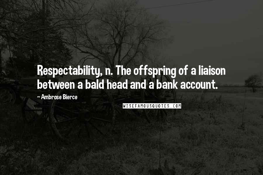 Ambrose Bierce Quotes: Respectability, n. The offspring of a liaison between a bald head and a bank account.