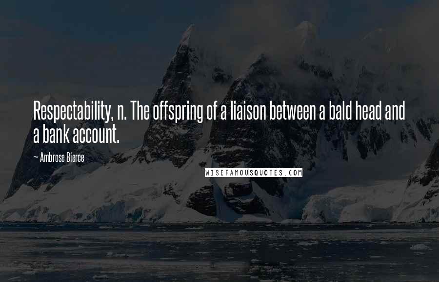 Ambrose Bierce Quotes: Respectability, n. The offspring of a liaison between a bald head and a bank account.